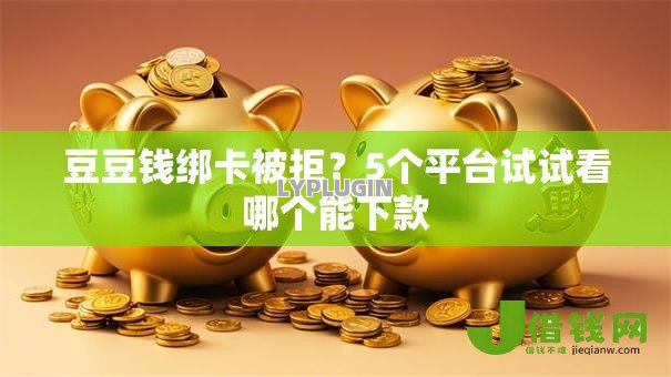 豆豆钱绑卡被拒?5个平台试试看哪个能下款 豆豆钱绑卡被拒?5个平台试试看哪个能下款