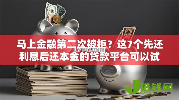 马上金融第二次被拒？这7个先还利息后还本金的贷款平台可以试试