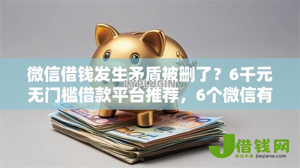 微信借钱发生矛盾被删了？6千元无门槛借款平台推荐，6个微信有什么贷款平台盘点