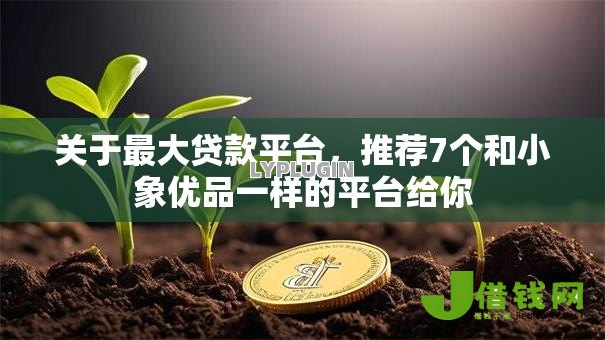 关于最大贷款平台,推荐7个和小象优品一样的平台给你 关于最大贷款平台,推荐7个和小象优品一样的平台给你