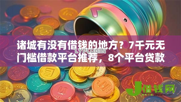 诸城有没有借钱的地方？7千元无门槛借款平台推荐，8个平台贷款不看征信盘点