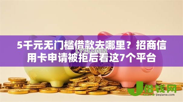 5千元无门槛借款去哪里?招商信用卡申请被拒后看这7个平台 5千元无门槛借款去哪里?招商信用卡申请被拒后看这7个平台
