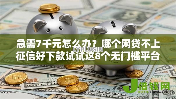 急需7千元怎么办?哪个网贷不上征信好下款试试这8个无门槛平台 急需7千元怎么办?哪个网贷不上征信好下款试试这8个无门槛平台