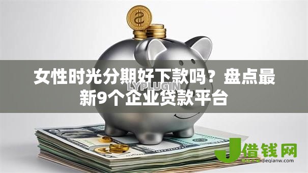 女性时光分期好下款吗？盘点最新9个企业贷款平台