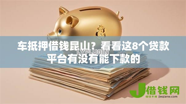 车抵押借钱昆山？看看这8个贷款平台有没有能下款的