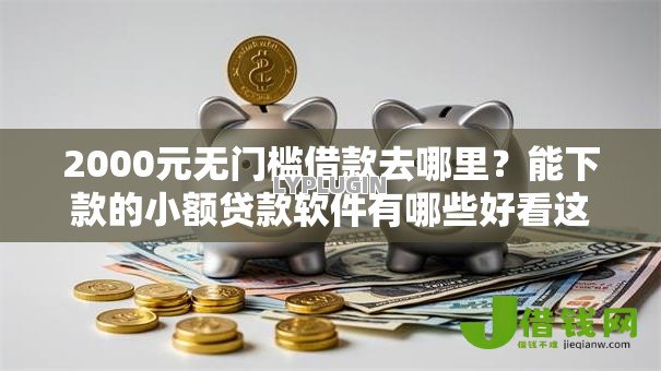 2000元无门槛借款去哪里?能下款的小额贷款软件有哪些好看这7个平台 2000元无门槛借款去哪里?能下款的小额贷款软件有哪些好看这7个平台