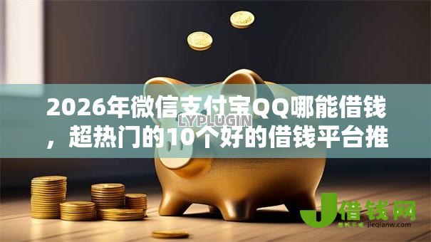 2026年微信支付宝QQ哪能借钱，超热门的10个好的借钱平台推荐