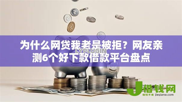 为什么网贷我老是被拒?网友亲测6个好下款借款平台盘点 为什么网贷我老是被拒?网友亲测6个好下款借款平台盘点