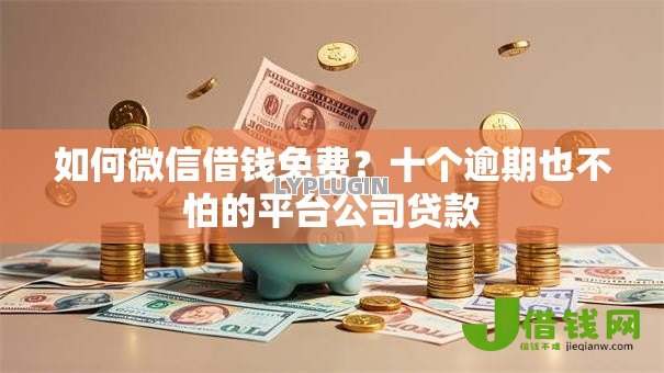 如何微信借钱免费?十个逾期也不怕的平台公司贷款 如何微信借钱免费?十个逾期也不怕的平台公司贷款
