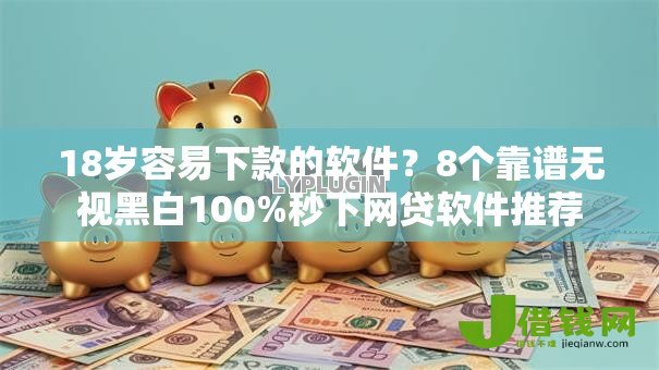 18岁容易下款的软件?8个靠谱无视黑白100%秒下网贷软件推荐 18岁容易下款的软件?8个靠谱无视黑白100%秒下网贷软件推荐