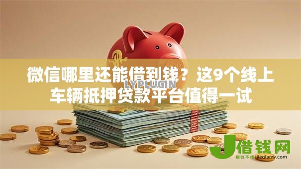 微信哪里还能借到钱?这9个线上车辆抵押贷款平台值得一试 微信哪里还能借到钱?这9个线上车辆抵押贷款平台值得一试
