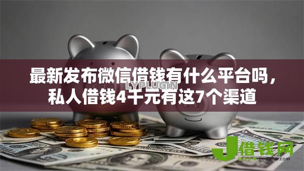 最新发布微信借钱有什么平台吗,私人借钱4千元有这7个渠道 最新发布微信借钱有什么平台吗,私人借钱4千元有这7个渠道