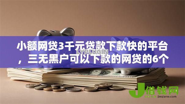 小额网贷3千元贷款下款快的平台，三无黑户可以下款的网贷的6个平台介绍