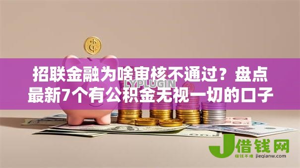 招联金融为啥审核不通过?盘点最新7个有公积金无视一切的口子 招联金融为啥审核不通过?盘点最新7个有公积金无视一切的口子