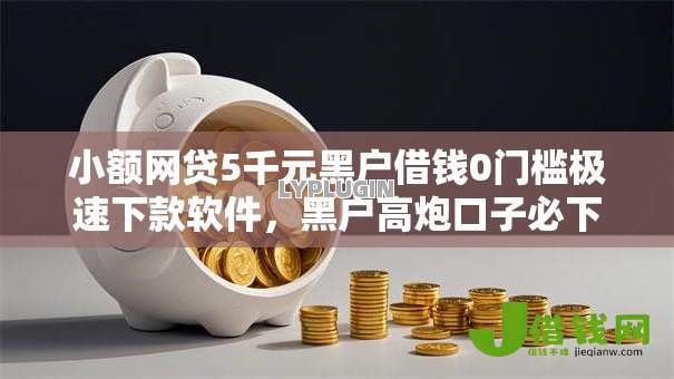 小额网贷5千元黑户借钱0门槛极速下款软件,黑户高炮口子必下款的5个平台介绍 小额网贷5千元黑户借钱0门槛极速下款软件,黑户高炮口子必下款的5个平台介绍