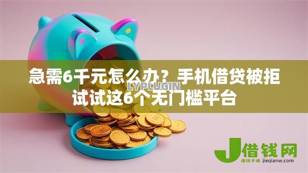 急需6千元怎么办？手机借贷被拒试试这6个无门槛平台