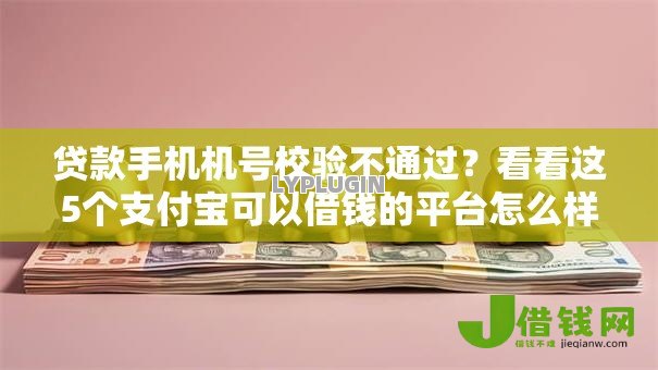 贷款手机机号校验不通过?看看这5个支付宝可以借钱的平台怎么样 贷款手机机号校验不通过?看看这5个支付宝可以借钱的平台怎么样