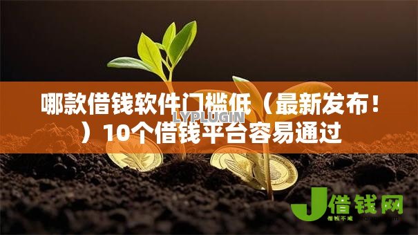 哪款借钱软件门槛低(最新发布!)10个借钱平台容易通过 哪款借钱软件门槛低(最新发布!)10个借钱平台容易通过