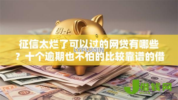 征信太烂了可以过的网贷有哪些？十个逾期也不怕的比较靠谱的借钱软件