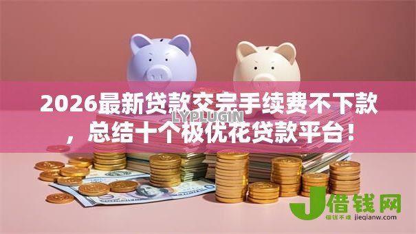 2026最新贷款交完手续费不下款，总结十个极优花贷款平台！