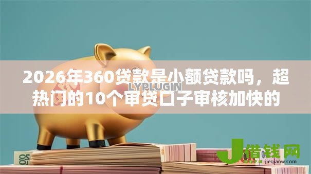 2026年360贷款是小额贷款吗，超热门的10个审贷口子审核加快的平台推荐