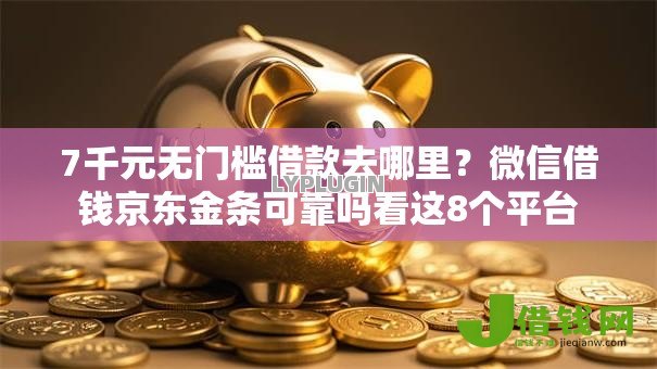 7千元无门槛借款去哪里？微信借钱京东金条可靠吗看这8个平台