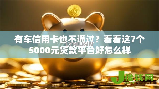 有车信用卡也不通过？看看这7个5000元贷款平台好怎么样