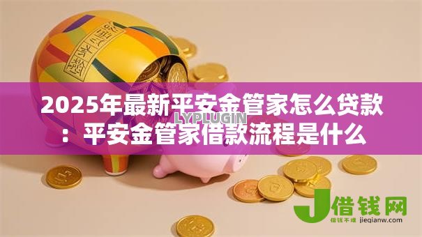 2025年最新平安金管家怎么贷款：平安金管家借款流程是什么