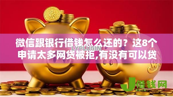 微信跟银行借钱怎么还的?这8个申请太多网贷被拒,有没有可以贷款的平台值得一试 微信跟银行借钱怎么还的?这8个申请太多网贷被拒,有没有可以贷款的平台值得一试