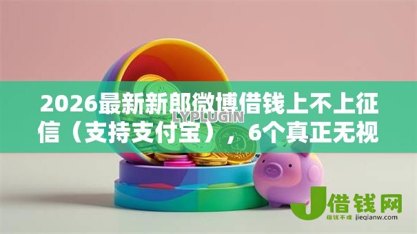 2026最新新郎微博借钱上不上征信（支持支付宝），6个真正无视风控黑白的网贷口子无私分享