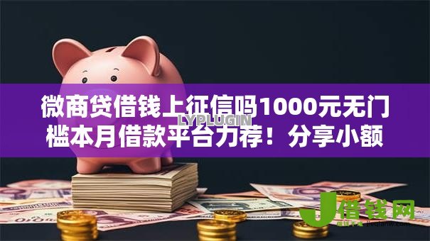 微商贷借钱上征信吗1000元无门槛本月借款平台力荐!分享小额网贷口子1000元无门槛借款 微商贷借钱上征信吗1000元无门槛本月借款平台力荐!分享小额网贷口子1000元无门槛借款