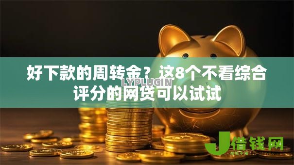 好下款的周转金?这8个不看综合评分的网贷可以试试 好下款的周转金?这8个不看综合评分的网贷可以试试