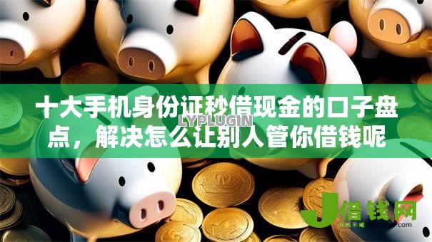 十大手机身份证秒借现金的口子盘点,解决怎么让别人管你借钱呢微信的问题 十大手机身份证秒借现金的口子盘点,解决怎么让别人管你借钱呢微信的问题