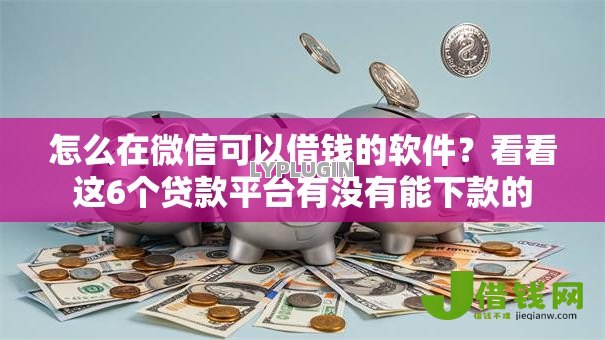 怎么在微信可以借钱的软件?看看这6个贷款平台有没有能下款的 怎么在微信可以借钱的软件?看看这6个贷款平台有没有能下款的