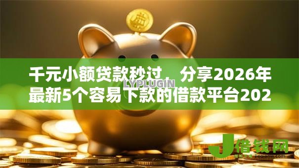 千元小额贷款秒过,分享2026年最新5个容易下款的借款平台2025 千元小额贷款秒过,分享2026年最新5个容易下款的借款平台2025