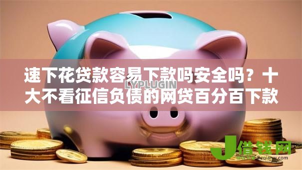 速下花贷款容易下款吗安全吗?十大不看征信负债的网贷百分百下款软件推荐 速下花贷款容易下款吗安全吗?十大不看征信负债的网贷百分百下款软件推荐
