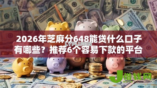2026年芝麻分648能贷什么口子有哪些?推荐6个容易下款的平台 2026年芝麻分648能贷什么口子有哪些?推荐6个容易下款的平台