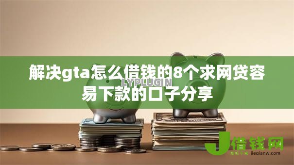 解决gta怎么借钱的8个求网贷容易下款的口子分享
