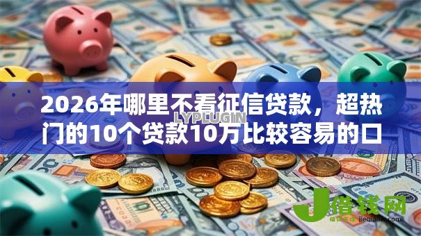 2026年哪里不看征信贷款，超热门的10个贷款10万比较容易的口子推荐