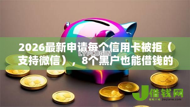 2026最新申请每个信用卡被拒(支持微信),8个黑户也能借钱的平台无私分享 2026最新申请每个信用卡被拒(支持微信),8个黑户也能借钱的平台无私分享