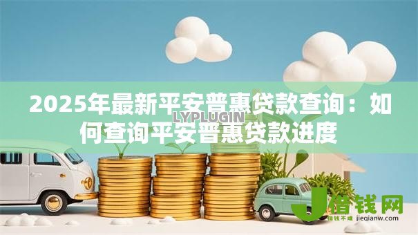 2025年最新平安普惠贷款查询：如何查询平安普惠贷款进度