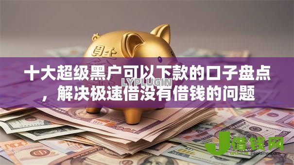 十大超级黑户可以下款的口子盘点,解决极速借没有借钱的问题 十大超级黑户可以下款的口子盘点,解决极速借没有借钱的问题