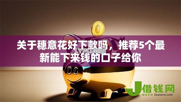 关于穗意花好下款吗，推荐5个最新能下来钱的口子给你