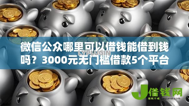微信公众哪里可以借钱能借到钱吗？3000元无门槛借款5个平台推荐
