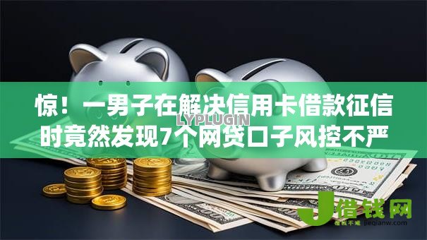 惊！一男子在解决信用卡借款征信时竟然发现7个网贷口子风控不严的app，事后分享了出来