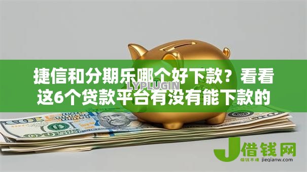 捷信和分期乐哪个好下款?看看这6个贷款平台有没有能下款的 捷信和分期乐哪个好下款?看看这6个贷款平台有没有能下款的