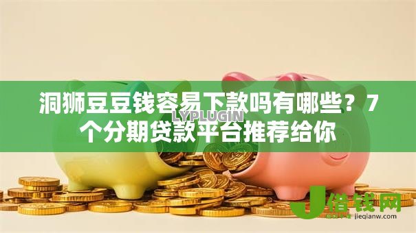 洞狮豆豆钱容易下款吗有哪些？7个分期贷款平台推荐给你