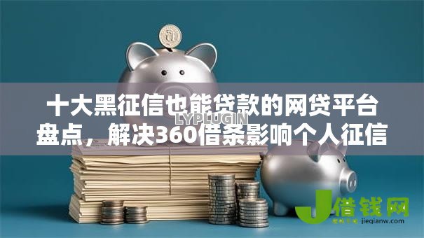 十大黑征信也能贷款的网贷平台盘点，解决360借条影响个人征信的问题