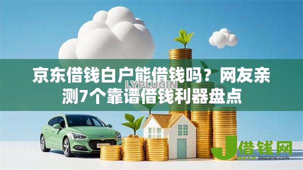 京东借钱白户能借钱吗?网友亲测7个靠谱借钱利器盘点 京东借钱白户能借钱吗?网友亲测7个靠谱借钱利器盘点