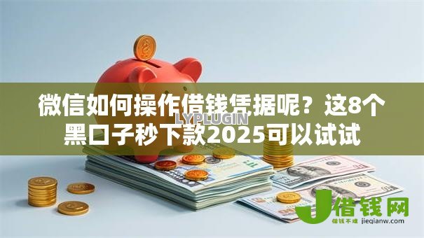 微信如何操作借钱凭据呢?这8个黑口子秒下款2025可以试试 微信如何操作借钱凭据呢?这8个黑口子秒下款2025可以试试